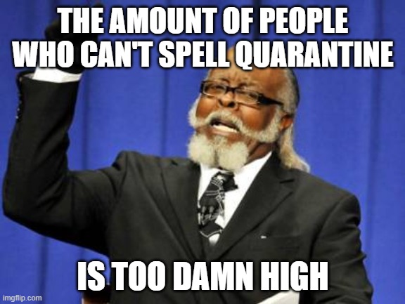 Too Damn High | THE AMOUNT OF PEOPLE WHO CAN'T SPELL QUARANTINE; IS TOO DAMN HIGH | image tagged in memes,too damn high,AdviceAnimals | made w/ Imgflip meme maker