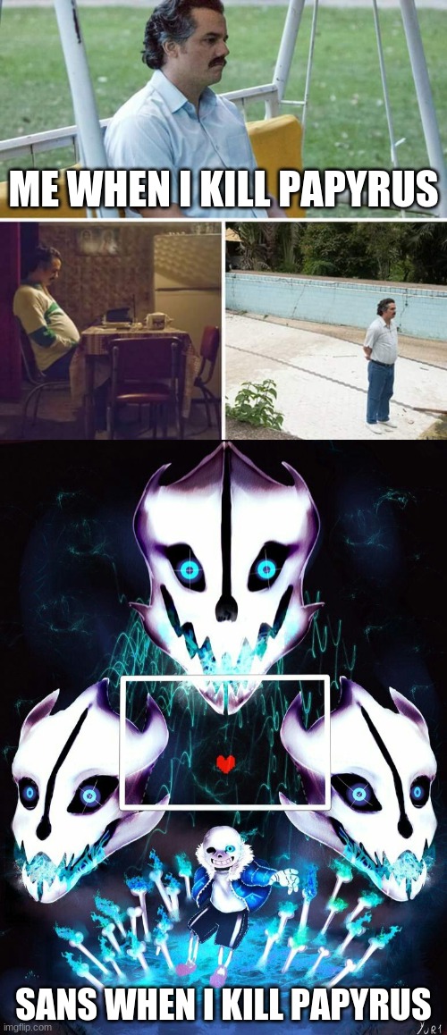 take this in mind and don't kill papyrus | ME WHEN I KILL PAPYRUS; SANS WHEN I KILL PAPYRUS | image tagged in memes,sad pablo escobar,sans,gaster blasters | made w/ Imgflip meme maker