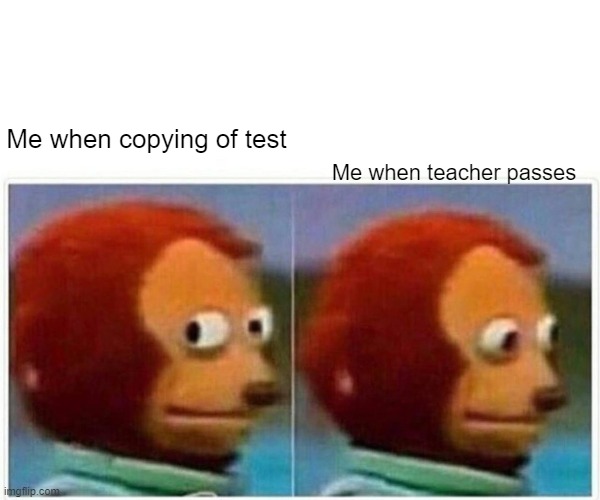 Monkey Puppet | Me when teacher passes; Me when copying of test | image tagged in memes,monkey puppet | made w/ Imgflip meme maker