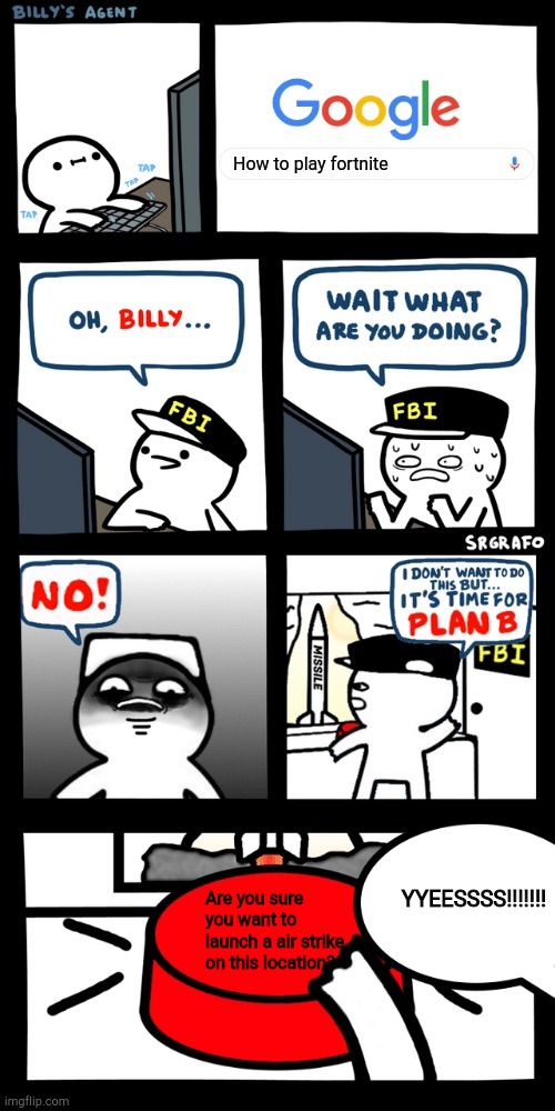 Billy’s FBI agent plan B | How to play fortnite; YYEESSSS!!!!!!! Are you sure you want to launch a air strike on this location? | image tagged in billys fbi agent plan b | made w/ Imgflip meme maker