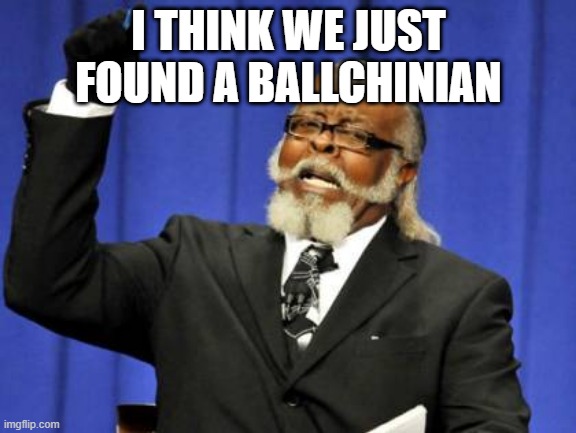Too Damn High | I THINK WE JUST FOUND A BALLCHINIAN | image tagged in memes,too damn high | made w/ Imgflip meme maker