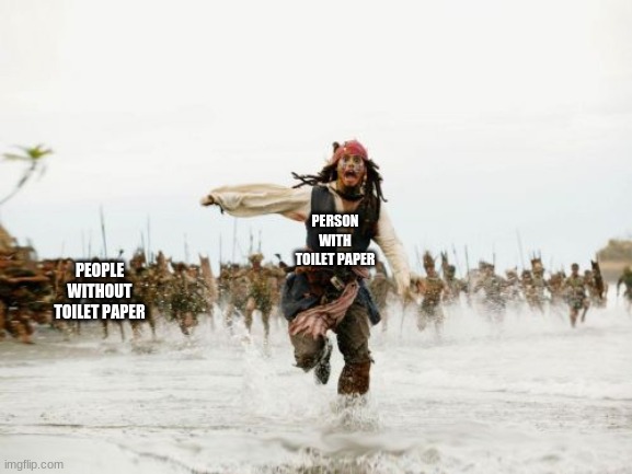 Jack Sparrow Being Chased | PERSON WITH TOILET PAPER; PEOPLE WITHOUT TOILET PAPER | image tagged in memes,jack sparrow being chased | made w/ Imgflip meme maker