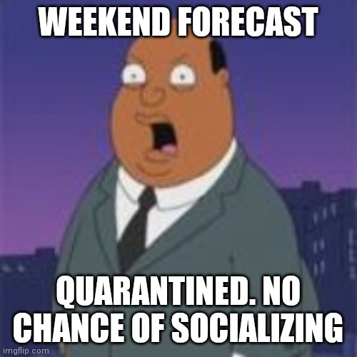 Ollie Williams | WEEKEND FORECAST; QUARANTINED. NO CHANCE OF SOCIALIZING | image tagged in ollie williams,quarantine,coronavirus,weekend,forecast,covid-19 | made w/ Imgflip meme maker