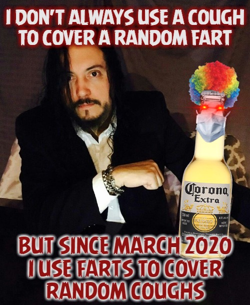 Ry Most Interesting Cough | I DON'T ALWAYS USE A COUGH

TO COVER A RANDOM FART; BUT SINCE MARCH 2020
I USE FARTS TO COVER
RANDOM COUGHS | image tagged in the most interesting man in the world,coronavirus meme,corona,ryan,2020 | made w/ Imgflip meme maker