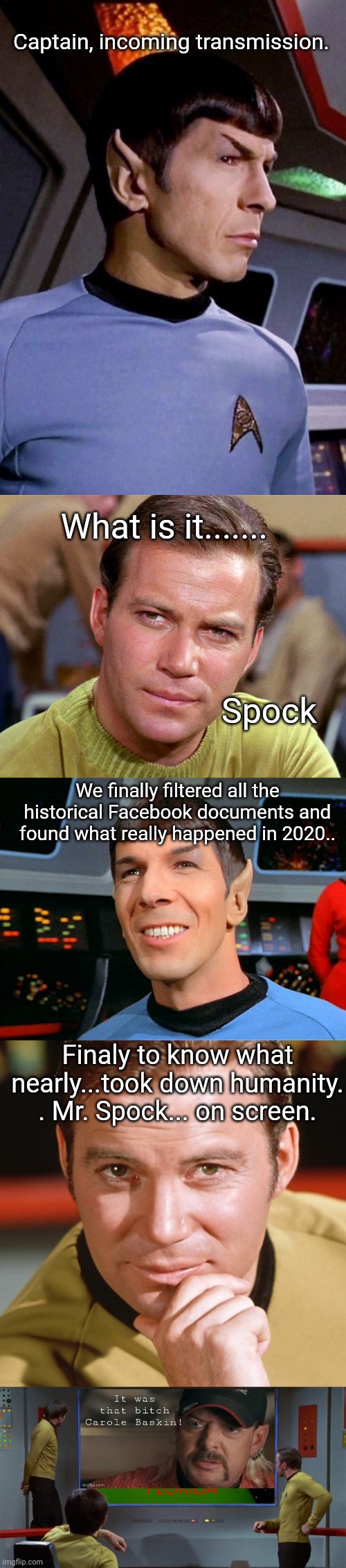 Incoming message | Captain, incoming transmission. What is it....... Spock; We finally filtered all the historical Facebook documents and found what really happened in 2020.. Finaly to know what nearly...took down humanity. . Mr. Spock... on screen. | image tagged in 2020,startrek,spock,tiger king | made w/ Imgflip meme maker