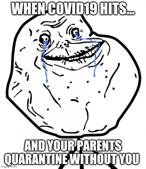 Forever Alone | WHEN COVID19 HITS... AND YOUR PARENTS QUARANTINE WITHOUT YOU | image tagged in forever alone | made w/ Imgflip meme maker