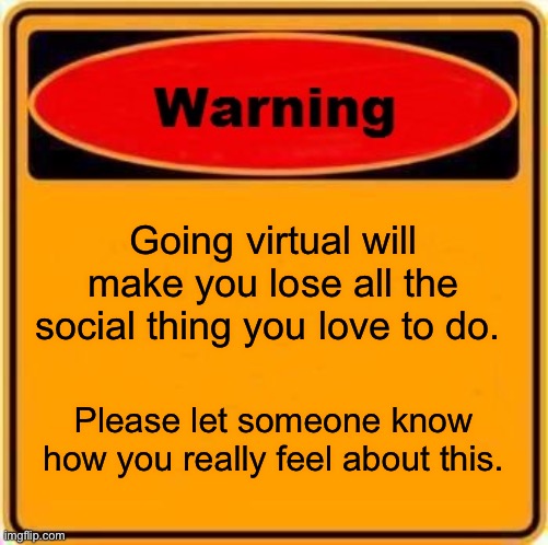 Warning Sign | Going virtual will make you lose all the social thing you love to do. Please let someone know how you really feel about this. | image tagged in memes,warning sign | made w/ Imgflip meme maker