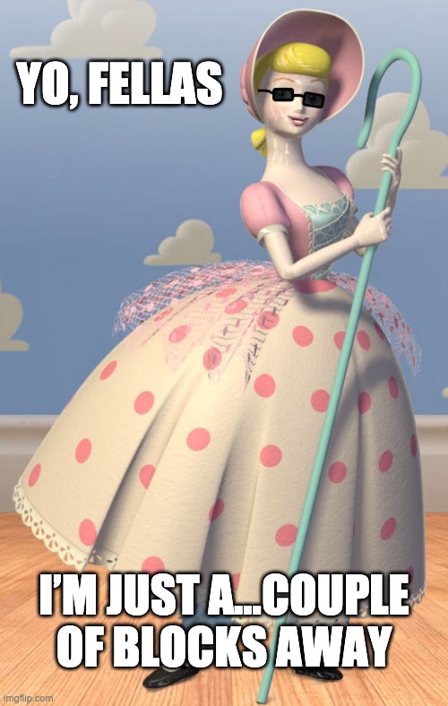 Bo Peep’s Ad | YO, FELLAS; I’M JUST A...COUPLE OF BLOCKS AWAY | image tagged in toy story,funny,funny memes,funny meme,lady,pink | made w/ Imgflip meme maker