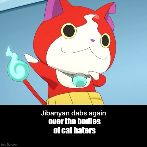 Jibanyan dab | over the bodies of cat haters | image tagged in jibanyan dab | made w/ Imgflip meme maker