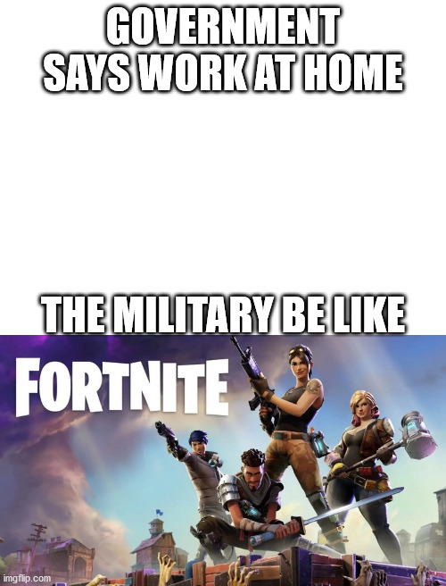 GOVERNMENT SAYS WORK AT HOME; THE MILITARY BE LIKE | image tagged in blank white template | made w/ Imgflip meme maker