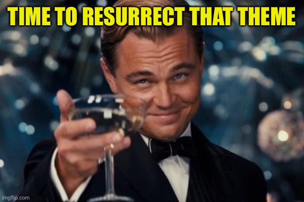 Leonardo Dicaprio Cheers Meme | TIME TO RESURRECT THAT THEME | image tagged in memes,leonardo dicaprio cheers | made w/ Imgflip meme maker
