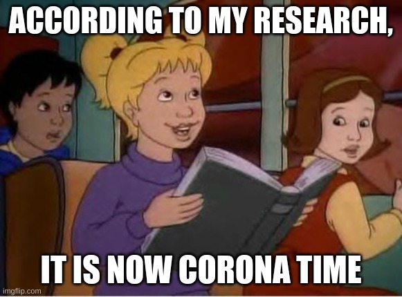 According to me research | ACCORDING TO MY RESEARCH, IT IS NOW CORONA TIME | image tagged in according to me research | made w/ Imgflip meme maker