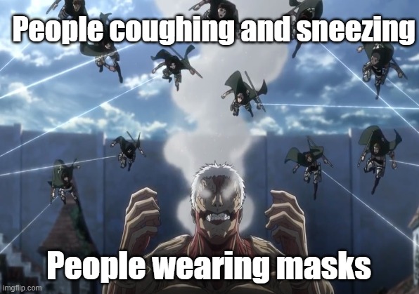 When you are surrounded by: | People coughing and sneezing; People wearing masks | image tagged in attack on titan,coronavirus,cough,sneeze,sneezing,mask | made w/ Imgflip meme maker