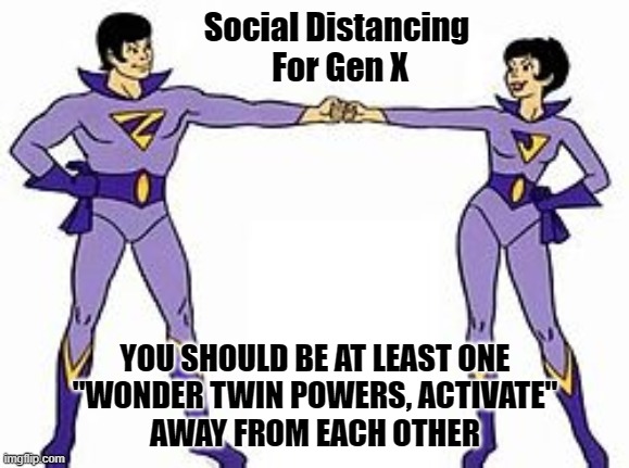 GenX Social Distancing guidelines | Social Distancing 
For Gen X; YOU SHOULD BE AT LEAST ONE
"WONDER TWIN POWERS, ACTIVATE"
AWAY FROM EACH OTHER | image tagged in genx,social distancing,covid-19,memes | made w/ Imgflip meme maker