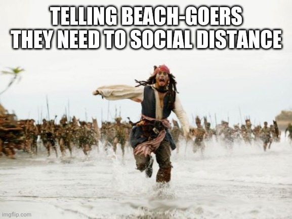 Jack Sparrow Being Chased | TELLING BEACH-GOERS THEY NEED TO SOCIAL DISTANCE | image tagged in memes,jack sparrow being chased | made w/ Imgflip meme maker
