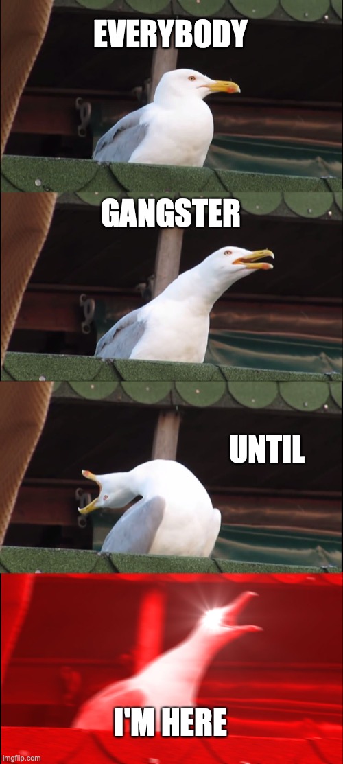 Inhaling Seagull | EVERYBODY; GANGSTER; UNTIL; I'M HERE | image tagged in memes,inhaling seagull | made w/ Imgflip meme maker