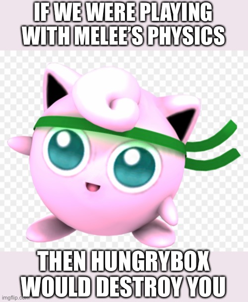 IF WE WERE PLAYING WITH MELEE’S PHYSICS THEN HUNGRYBOX WOULD DESTROY YOU | made w/ Imgflip meme maker