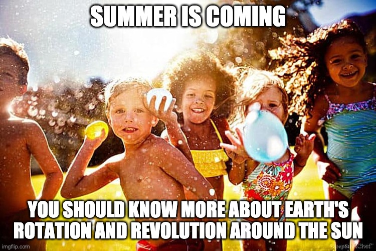 Summer is Coming | SUMMER IS COMING; YOU SHOULD KNOW MORE ABOUT EARTH'S ROTATION AND REVOLUTION AROUND THE SUN | image tagged in education | made w/ Imgflip meme maker