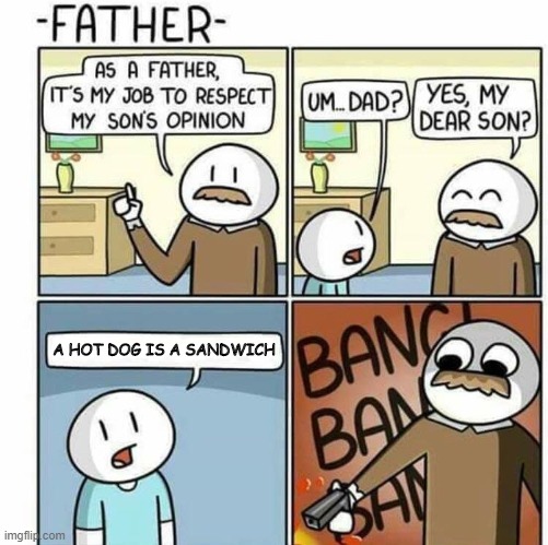 No it's not | A HOT DOG IS A SANDWICH | image tagged in is a hot dog a sandwich,memes,hot dogs,sandwich,food,as a father template | made w/ Imgflip meme maker