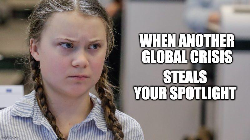 Grumpy Greta | WHEN ANOTHER GLOBAL CRISIS; STEALS YOUR SPOTLIGHT | image tagged in grumpy greta | made w/ Imgflip meme maker