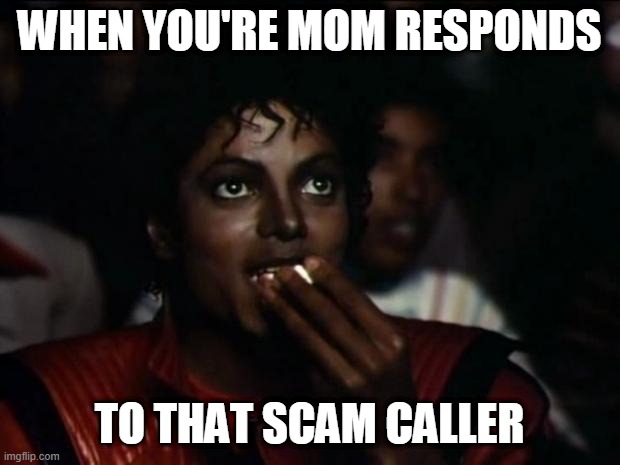 Those Telemarketers | WHEN YOU'RE MOM RESPONDS; TO THAT SCAM CALLER | image tagged in memes,michael jackson popcorn,watching,funny,popcorn,singer | made w/ Imgflip meme maker