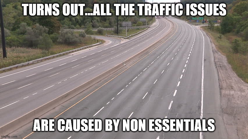 Empty highway | TURNS OUT...ALL THE TRAFFIC ISSUES; ARE CAUSED BY NON ESSENTIALS | image tagged in empty highway | made w/ Imgflip meme maker