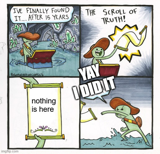 The Scroll Of Truth Meme | YAY I DID IT; nothing is here | image tagged in memes,the scroll of truth | made w/ Imgflip meme maker