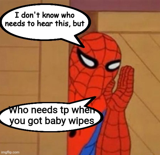 Spider Man I don't know who needs to hear this | Who needs tp when you got baby wipes | image tagged in spider man i don't know who needs to hear this | made w/ Imgflip meme maker