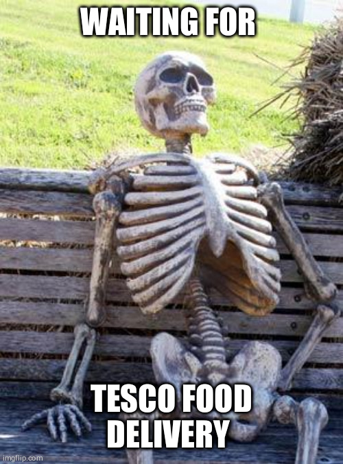Waiting Skeleton Meme | WAITING FOR; TESCO FOOD DELIVERY | image tagged in memes,waiting skeleton | made w/ Imgflip meme maker