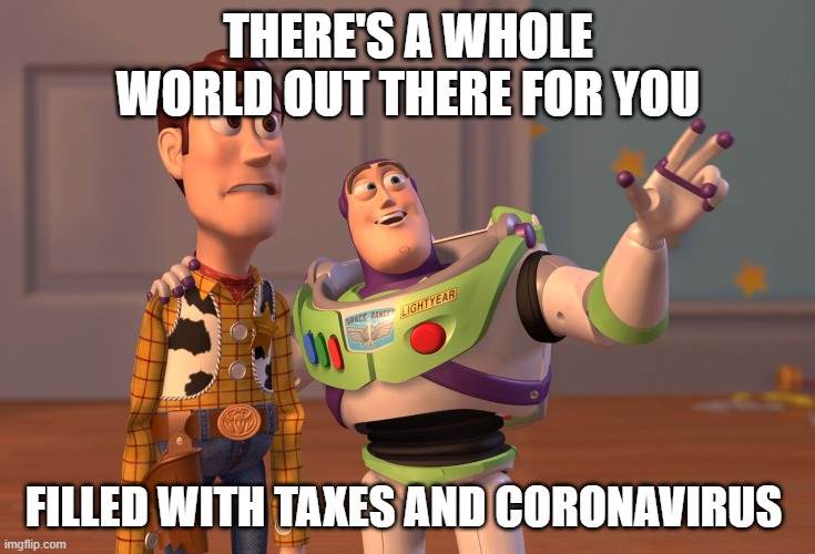 X, X Everywhere Meme | THERE'S A WHOLE WORLD OUT THERE FOR YOU; FILLED WITH TAXES AND CORONAVIRUS | image tagged in memes,x x everywhere | made w/ Imgflip meme maker