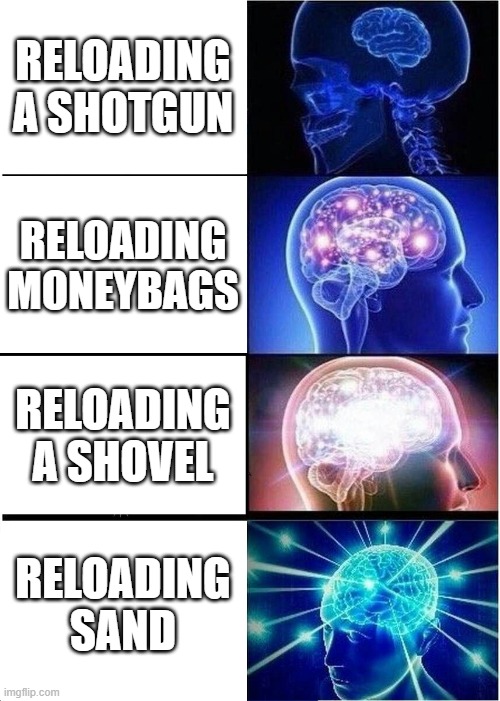 Expanding Brain | RELOADING A SHOTGUN; RELOADING MONEYBAGS; RELOADING A SHOVEL; RELOADING SAND | image tagged in memes,expanding brain | made w/ Imgflip meme maker