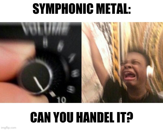 loud music | SYMPHONIC METAL:; CAN YOU HANDEL IT? | image tagged in loud music | made w/ Imgflip meme maker