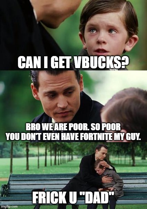 Finding Neverland | CAN I GET VBUCKS? BRO WE ARE POOR. SO POOR YOU DON'T EVEN HAVE FORTNITE MY GUY. FRICK U "DAD" | image tagged in memes,finding neverland | made w/ Imgflip meme maker