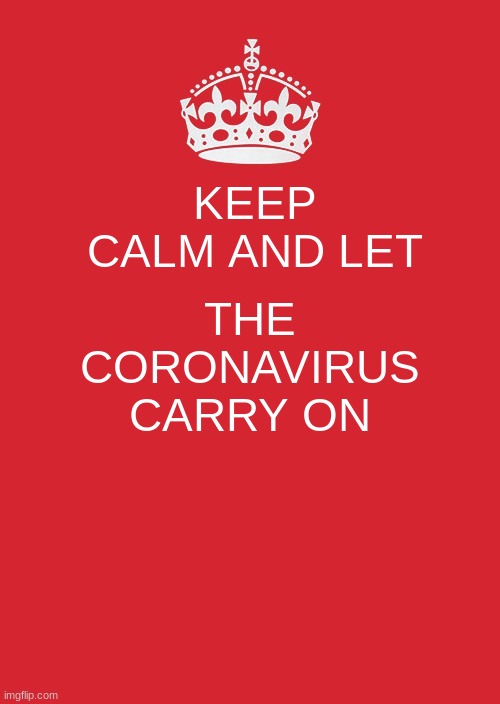Keep Calm And Carry On Red | KEEP CALM AND LET; THE CORONAVIRUS CARRY ON | image tagged in memes,keep calm and carry on red | made w/ Imgflip meme maker