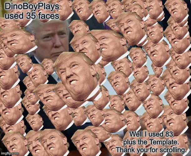 Trump Bill Signing | DinoBoyPlays used 35 faces; Well I used 83 plus the Template. Thank you for scrolling. | image tagged in memes,trump bill signing | made w/ Imgflip meme maker
