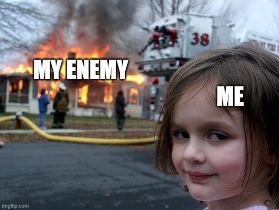Disaster Girl Meme | ME; MY ENEMY | image tagged in memes,disaster girl | made w/ Imgflip meme maker