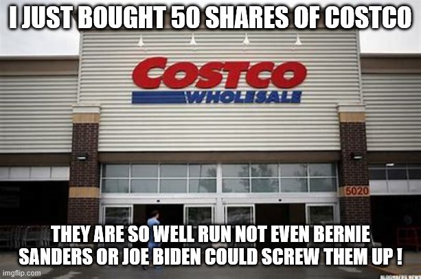 yep | I JUST BOUGHT 50 SHARES OF COSTCO; THEY ARE SO WELL RUN NOT EVEN BERNIE SANDERS OR JOE BIDEN COULD SCREW THEM UP ! | image tagged in costco,bernie sanders,joe biden,2020 elections | made w/ Imgflip meme maker