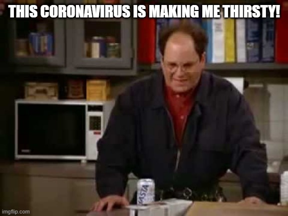 These pretzels | THIS CORONAVIRUS IS MAKING ME THIRSTY! | image tagged in these pretzels | made w/ Imgflip meme maker