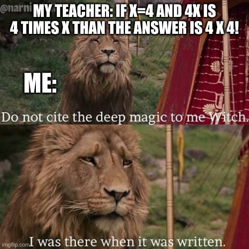 Narnia Meme | MY TEACHER: IF X=4 AND 4X IS 4 TIMES X THAN THE ANSWER IS 4 X 4! ME: | image tagged in narnia meme | made w/ Imgflip meme maker