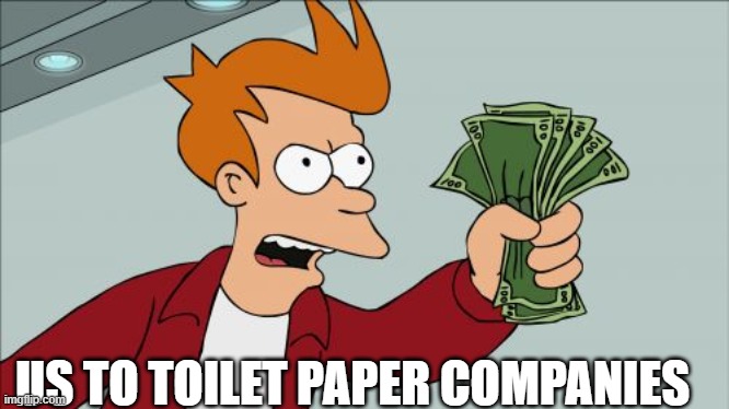 Shut Up And Take My Money Fry Meme | US TO TOILET PAPER COMPANIES | image tagged in memes,shut up and take my money fry | made w/ Imgflip meme maker