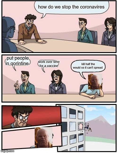 Boardroom Meeting Suggestion | how do we stop the coronavires; put people in qorintine; work over time for a vaccine; kill half the would so it can't spread | image tagged in memes,boardroom meeting suggestion | made w/ Imgflip meme maker