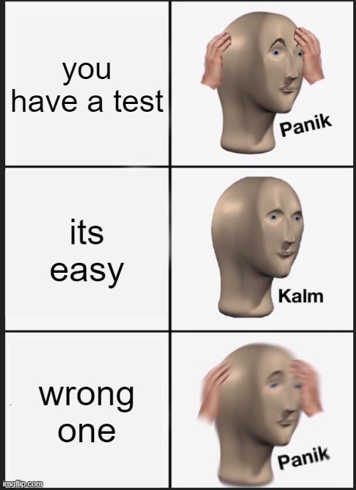 Panik Kalm Panik Meme | you have a test; its easy; wrong one | image tagged in memes,panik kalm panik | made w/ Imgflip meme maker