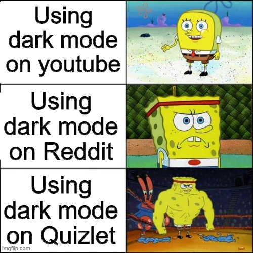 Spongebob strong | Using dark mode on youtube; Using dark mode on Reddit; Using dark mode on Quizlet | image tagged in spongebob strong | made w/ Imgflip meme maker