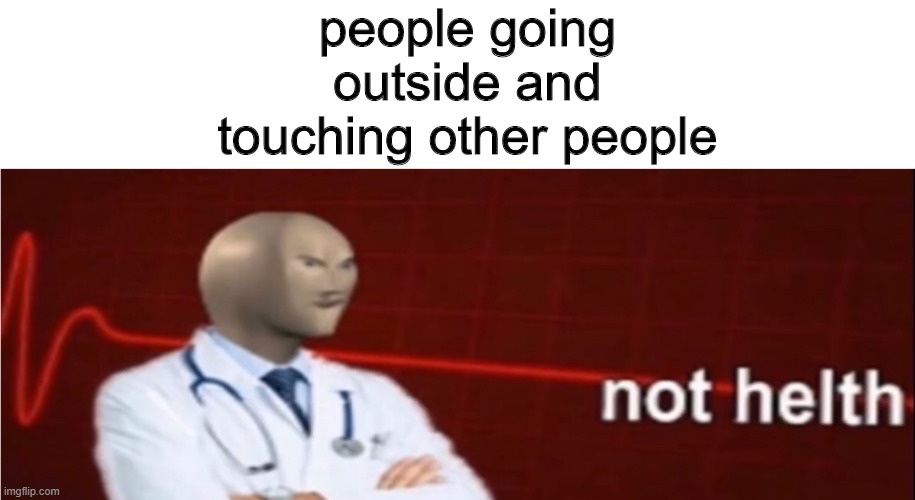 Meme Man Not helth | people going outside and touching other people | image tagged in meme man not helth | made w/ Imgflip meme maker