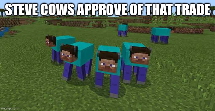 me and the boys | STEVE COWS APPROVE OF THAT TRADE | image tagged in me and the boys | made w/ Imgflip meme maker