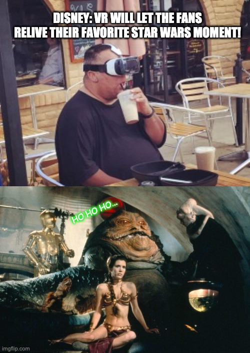 Disney VR - Jabba Moment | DISNEY: VR WILL LET THE FANS RELIVE THEIR FAVORITE STAR WARS MOMENT! HO HO HO... | image tagged in disney,vr,jabba the hutt,memes,funny,fat | made w/ Imgflip meme maker