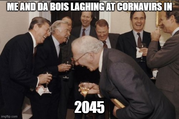 Laughing Men In Suits | ME AND DA BOIS LAGHING AT CORNAVIRS IN; 2045 | image tagged in memes,laughing men in suits | made w/ Imgflip meme maker