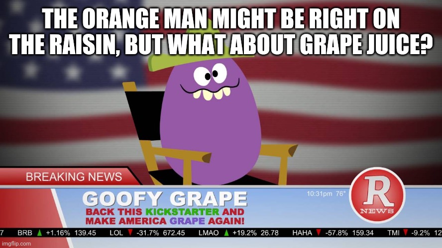 From a Donald trump meme | THE ORANGE MAN MIGHT BE RIGHT ON THE RAISIN, BUT WHAT ABOUT GRAPE JUICE? | image tagged in make america grape again,goofy grape,memes | made w/ Imgflip meme maker