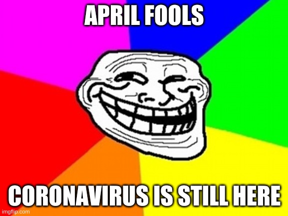 Troll Face Colored | APRIL FOOLS; CORONAVIRUS IS STILL HERE | image tagged in memes,troll face colored | made w/ Imgflip meme maker