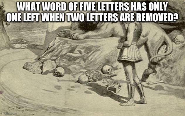 Riddles and Brainteasers | WHAT WORD OF FIVE LETTERS HAS ONLY ONE LEFT WHEN TWO LETTERS ARE REMOVED? | image tagged in riddles and brainteasers | made w/ Imgflip meme maker